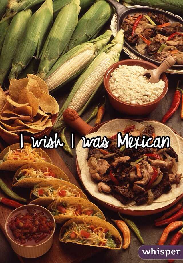 I wish I was Mexican 