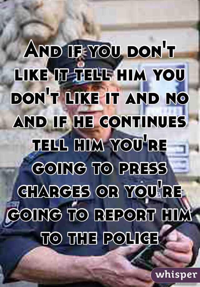 And if you don't like it tell him you don't like it and no and if he continues tell him you're going to press charges or you're going to report him to the police 