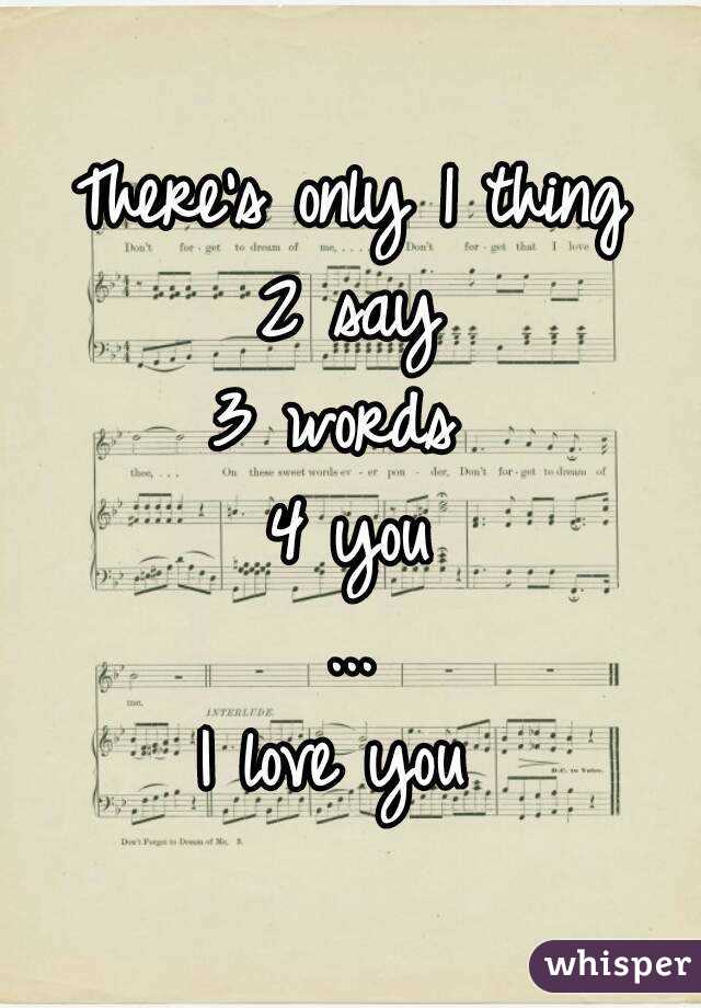 There's only 1 thing
2 say
3 words 
4 you
...
I love you 