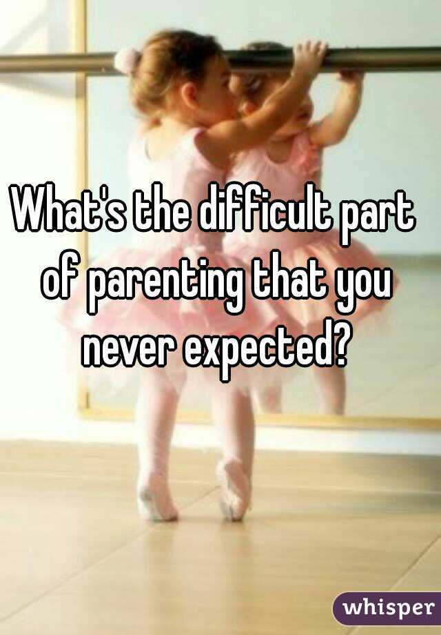 What's the difficult part of parenting that you never expected?