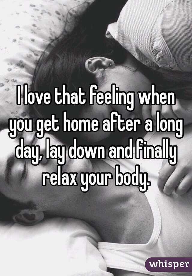 I love that feeling when you get home after a long day, lay down and finally relax your body. 