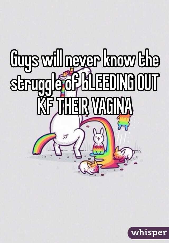 Guys will never know the struggle of bLEEDING OUT KF THEIR VAGINA
