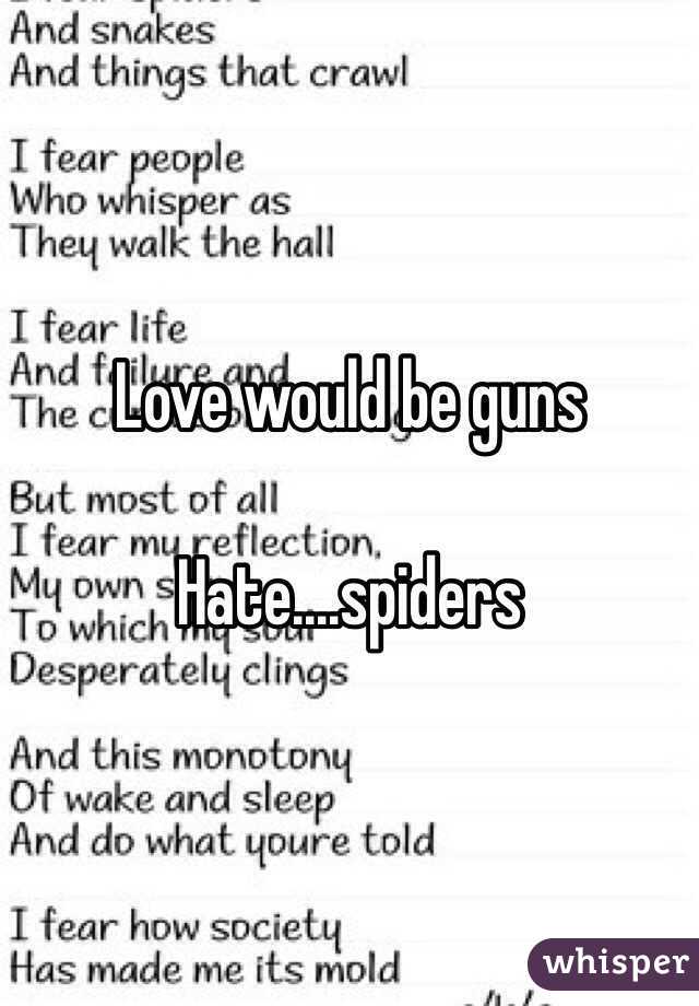 Love would be guns

Hate....spiders 