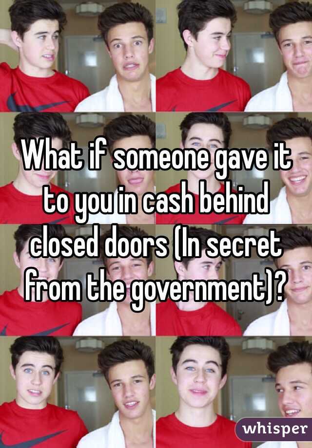 What if someone gave it to you in cash behind closed doors (In secret from the government)?