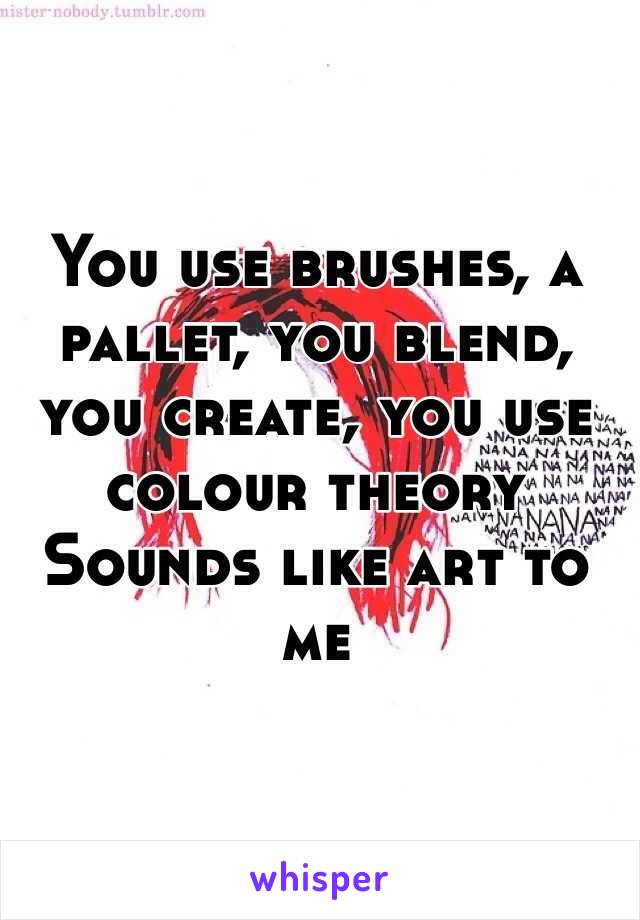 You use brushes, a pallet, you blend, you create, you use colour theory
Sounds like art to me