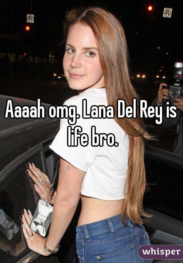 Aaaah omg. Lana Del Rey is life bro.