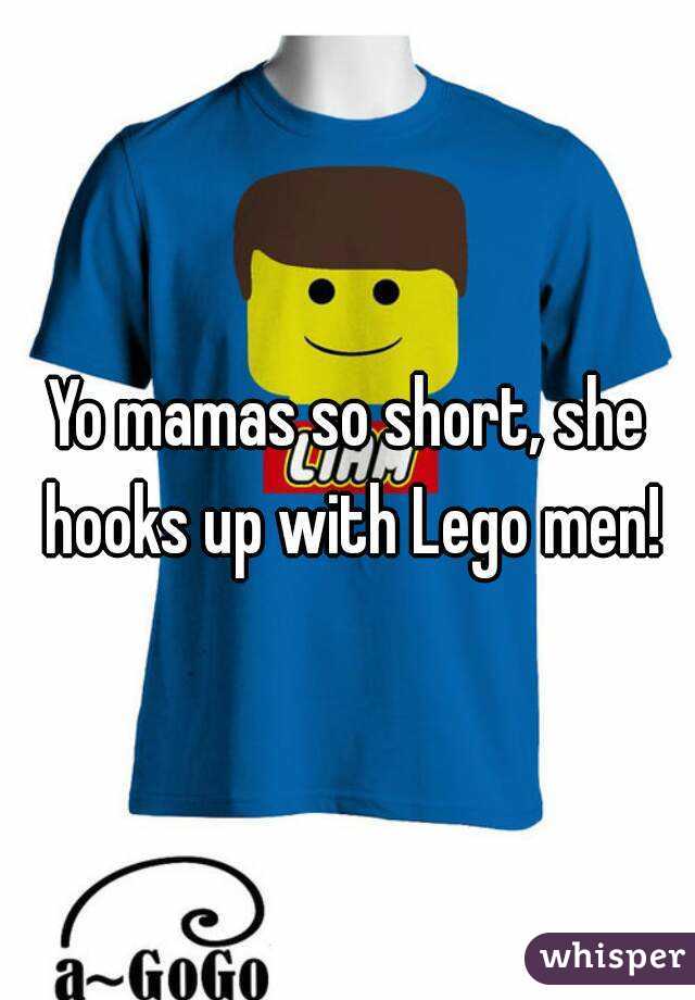 Yo mamas so short, she hooks up with Lego men!