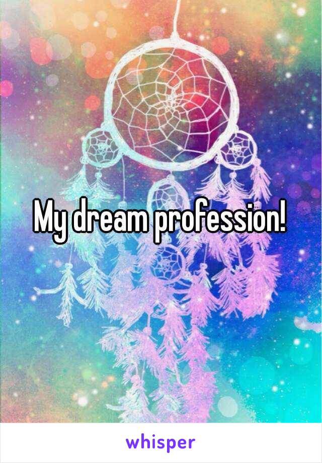 My dream profession!