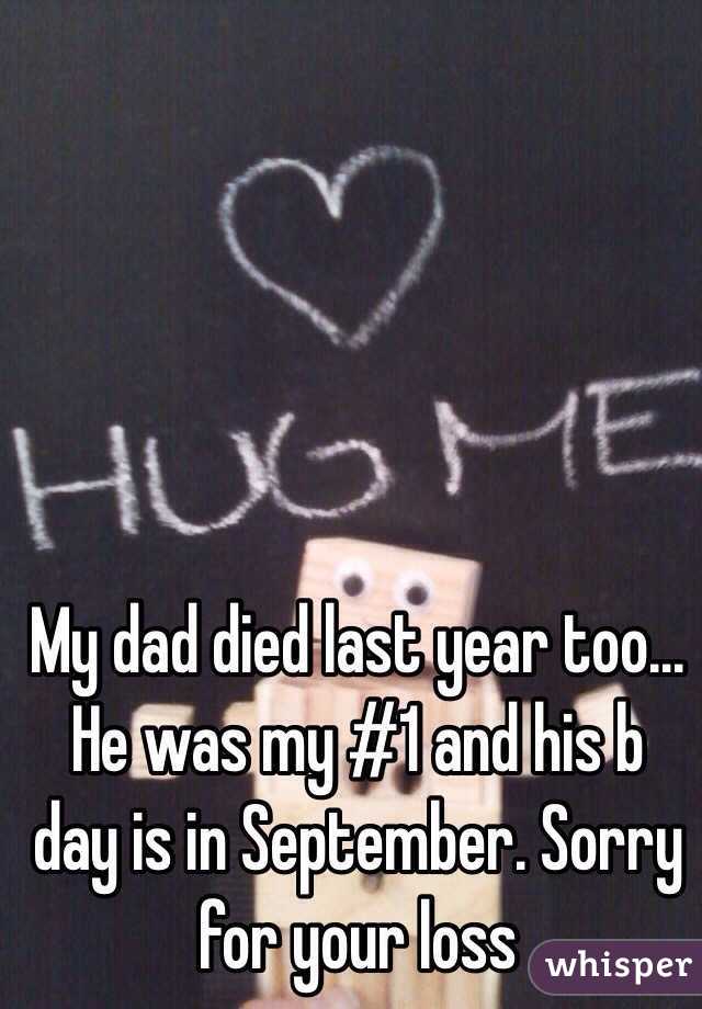 My dad died last year too... He was my #1 and his b day is in September. Sorry for your loss
