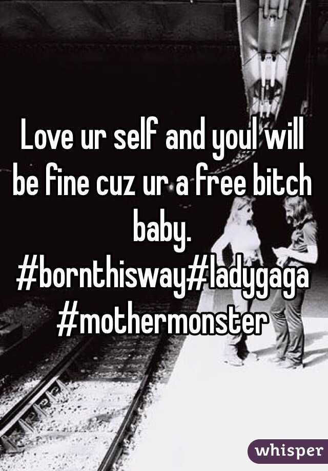 Love ur self and youl will be fine cuz ur a free bitch baby. #bornthisway#ladygaga#mothermonster