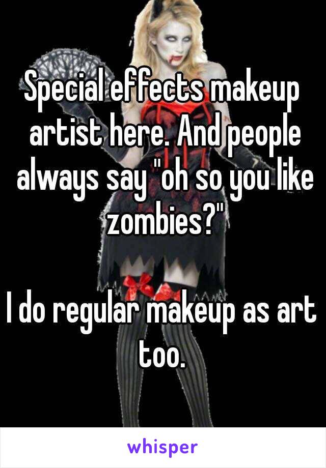 Special effects makeup artist here. And people always say "oh so you like zombies?"

I do regular makeup as art too. 