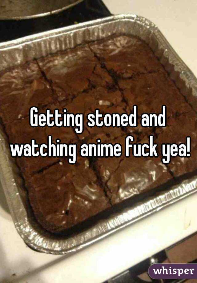 Getting stoned and watching anime fuck yea!
