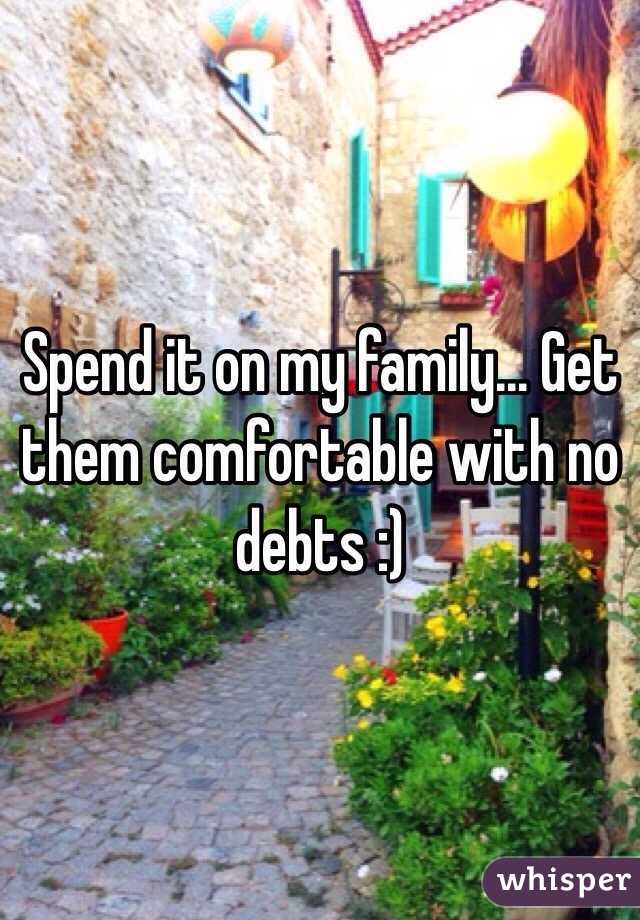 Spend it on my family... Get them comfortable with no debts :)