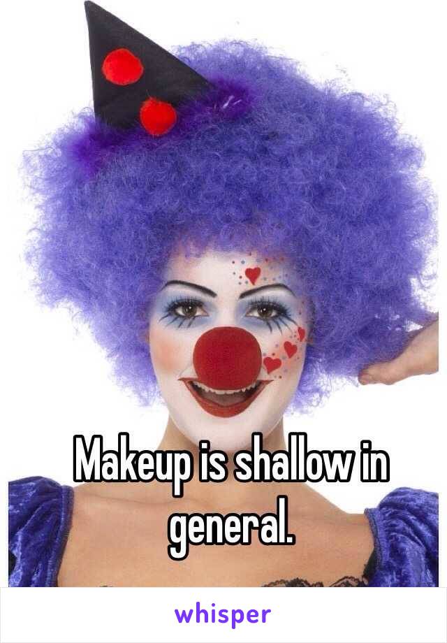 Makeup is shallow in general.