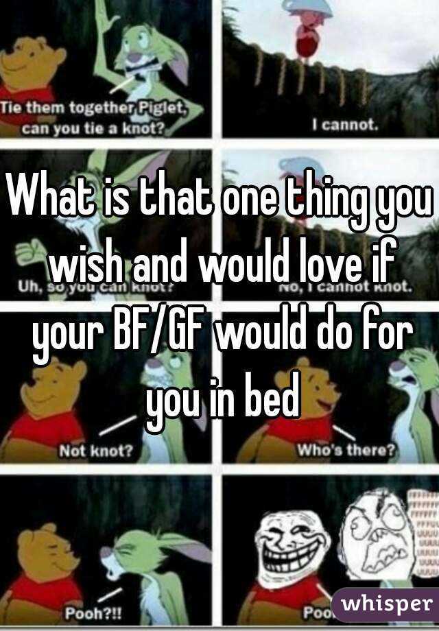 What is that one thing you wish and would love if your BF/GF would do for you in bed