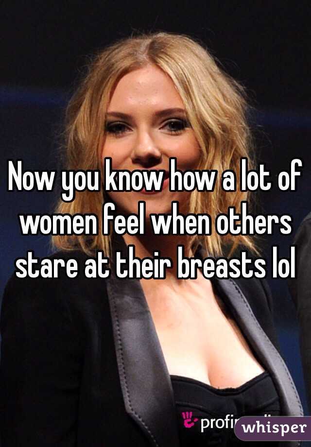 Now you know how a lot of women feel when others stare at their breasts lol