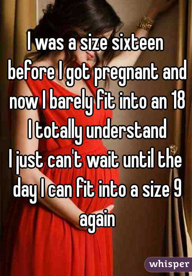 I was a size sixteen before I got pregnant and now I barely fit into an 18 I totally understand
I just can't wait until the day I can fit into a size 9 again