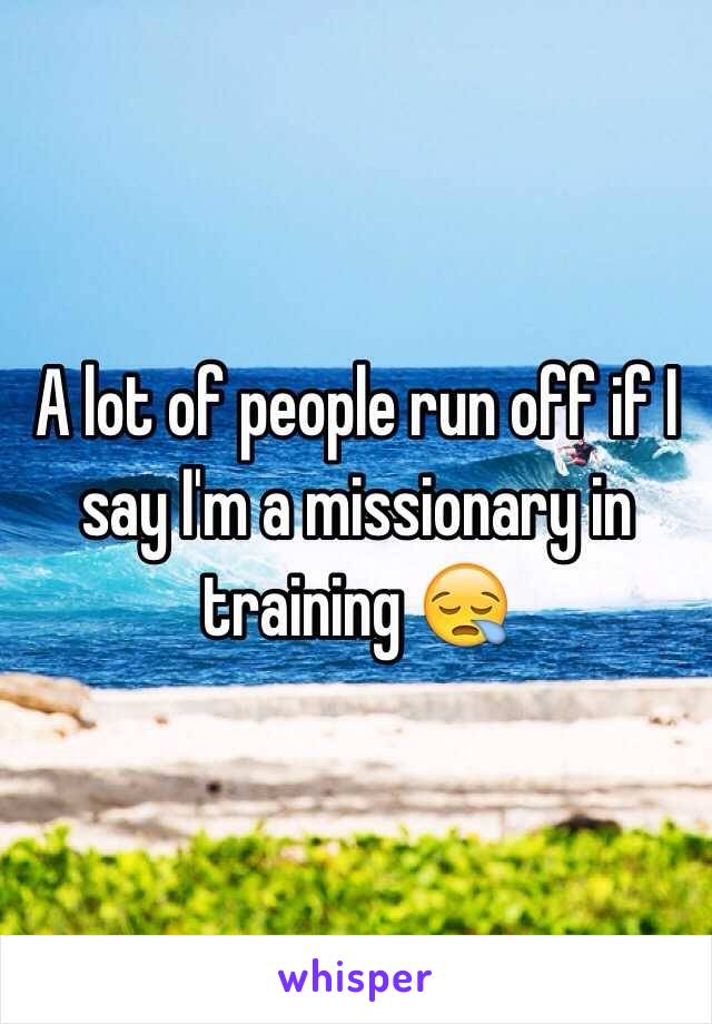 A lot of people run off if I say I'm a missionary in training 😪