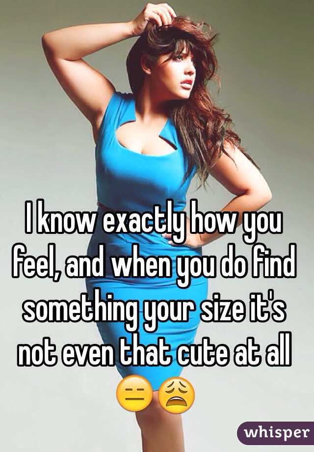 I know exactly how you feel, and when you do find something your size it's not even that cute at all 😑😩
