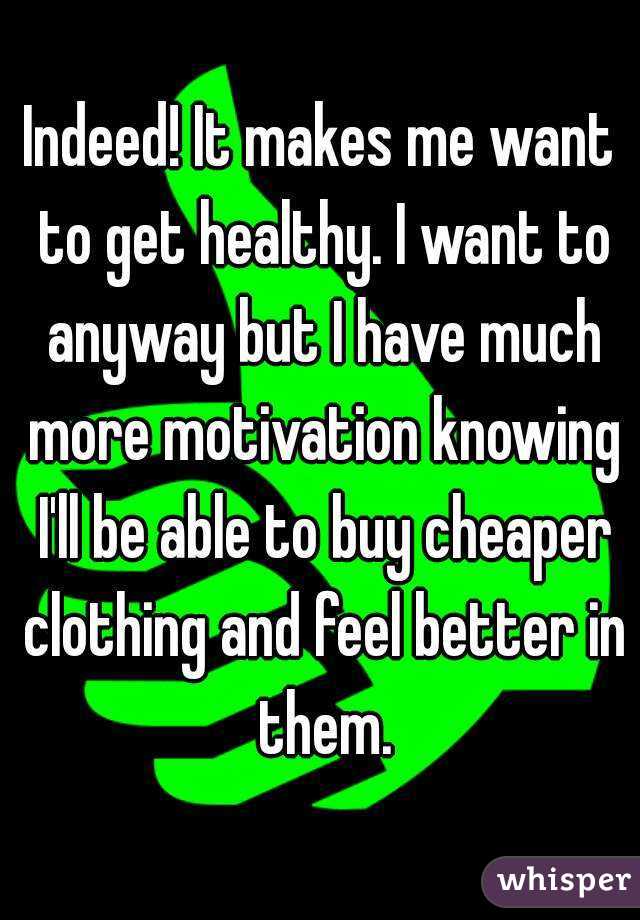 Indeed! It makes me want to get healthy. I want to anyway but I have much more motivation knowing I'll be able to buy cheaper clothing and feel better in them.