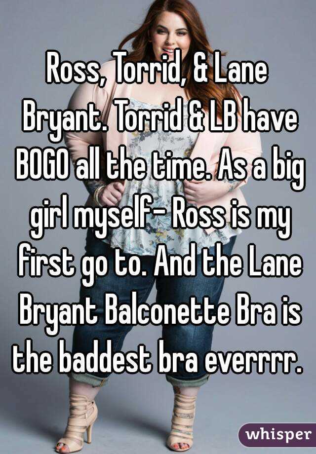 Ross, Torrid, & Lane Bryant. Torrid & LB have BOGO all the time. As a big girl myself- Ross is my first go to. And the Lane Bryant Balconette Bra is the baddest bra everrrr. 