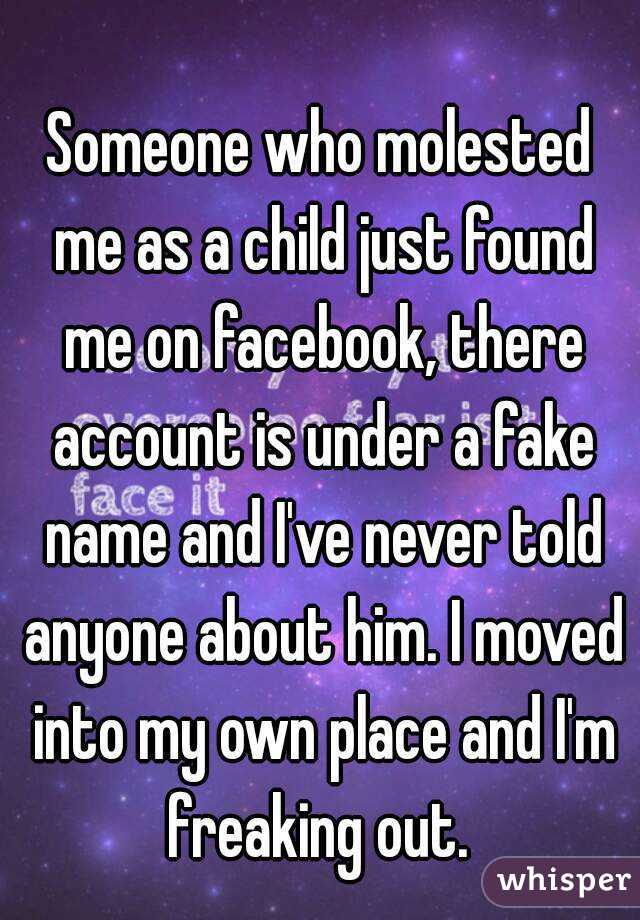Someone who molested me as a child just found me on facebook, there account is under a fake name and I've never told anyone about him. I moved into my own place and I'm freaking out. 