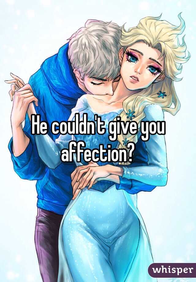 He couldn't give you affection?