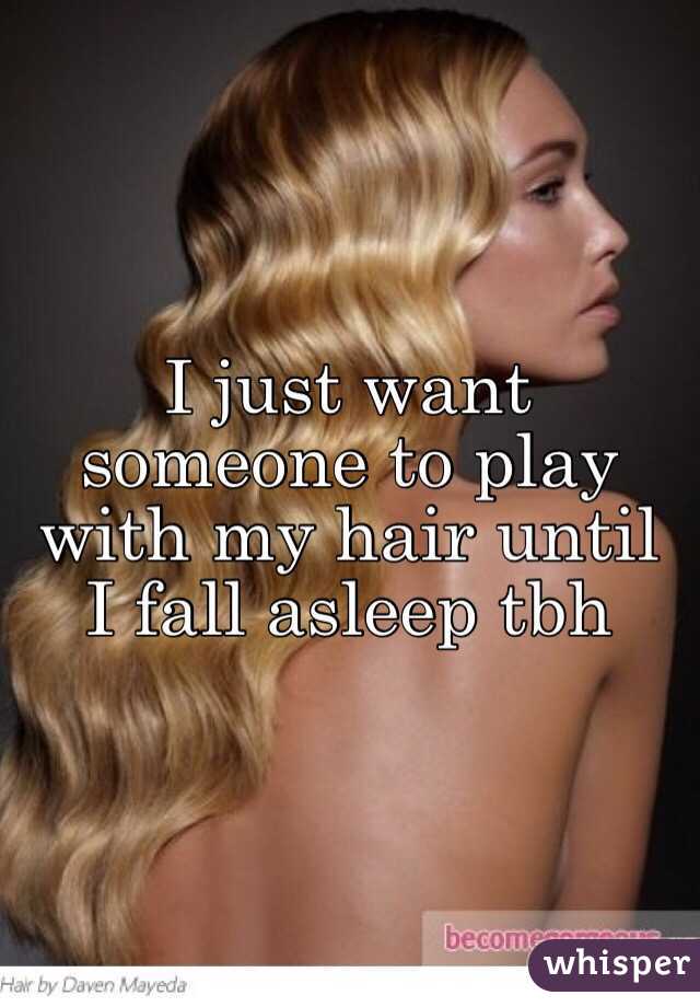 I just want someone to play with my hair until I fall asleep tbh
