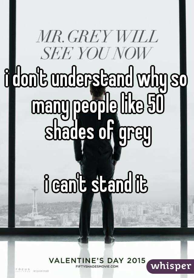 i don't understand why so many people like 50 shades of grey

i can't stand it