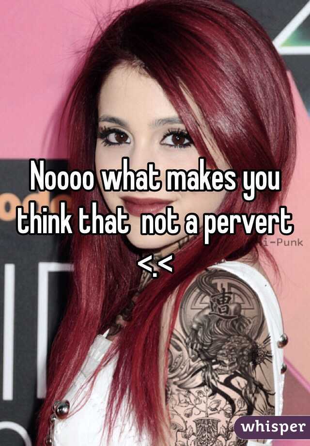 Noooo what makes you think that  not a pervert
<.<