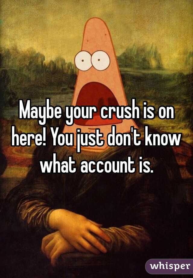 Maybe your crush is on here! You just don't know what account is.