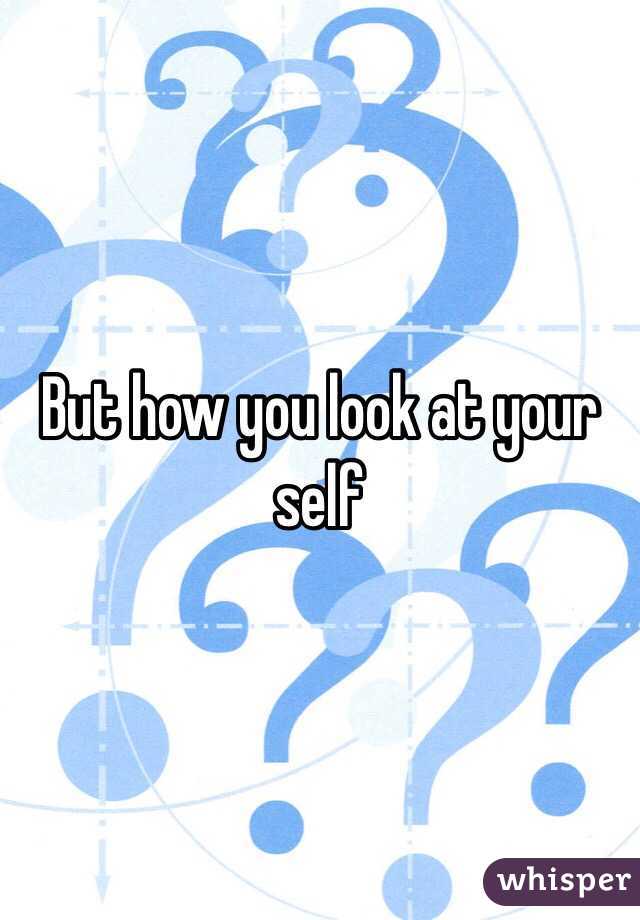 But how you look at your self 