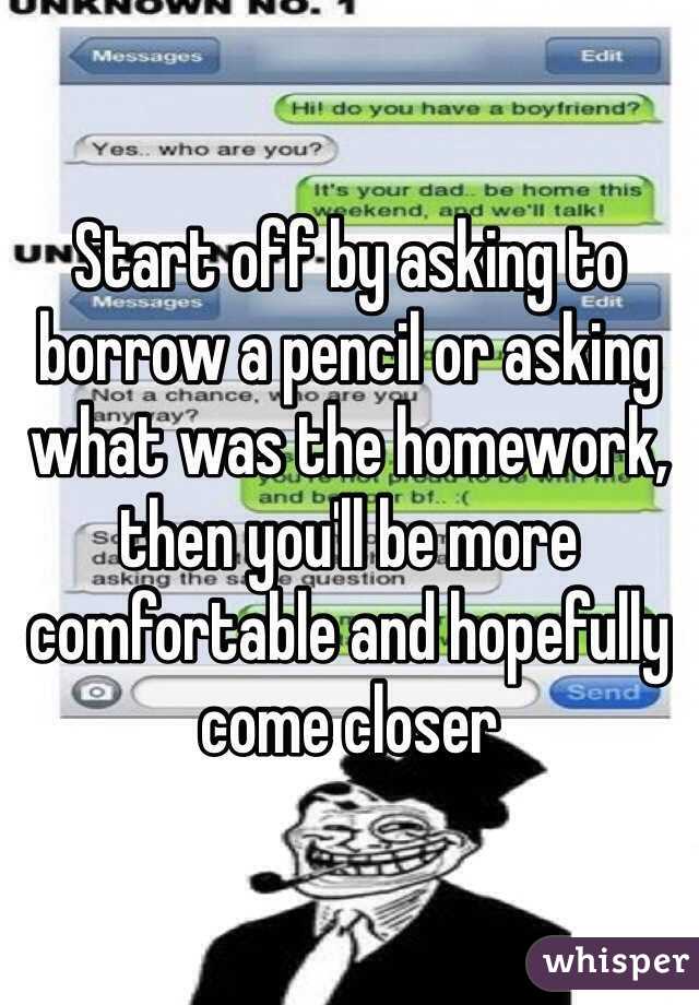 Start off by asking to borrow a pencil or asking what was the homework, then you'll be more comfortable and hopefully come closer 