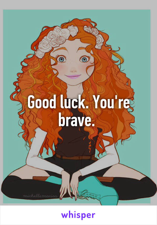 Good luck. You're brave. 