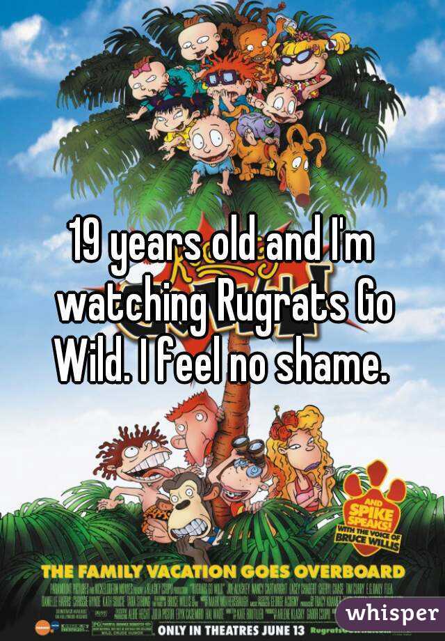 19 years old and I'm watching Rugrats Go Wild. I feel no shame. 