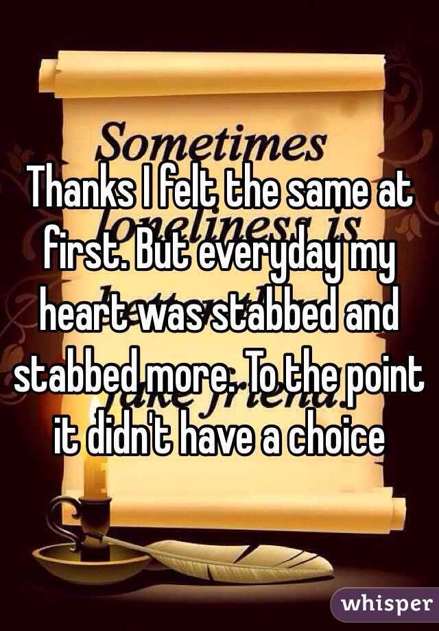 Thanks I felt the same at first. But everyday my heart was stabbed and stabbed more. To the point it didn't have a choice