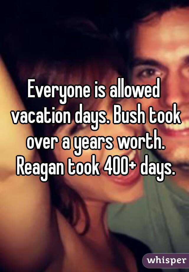 Everyone is allowed vacation days. Bush took over a years worth. Reagan took 400+ days.