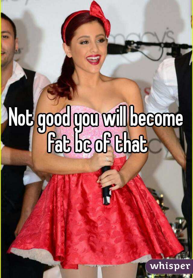 Not good you will become fat bc of that