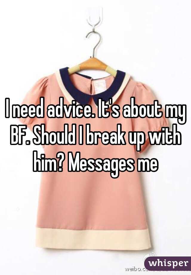 I need advice. It's about my BF. Should I break up with him? Messages me 