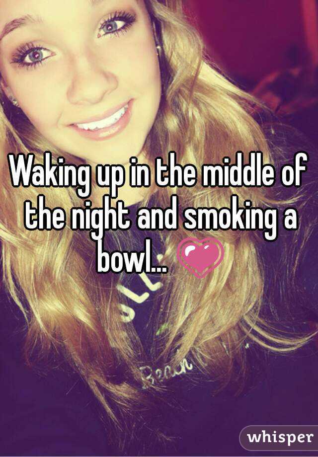 Waking up in the middle of the night and smoking a bowl... 💗