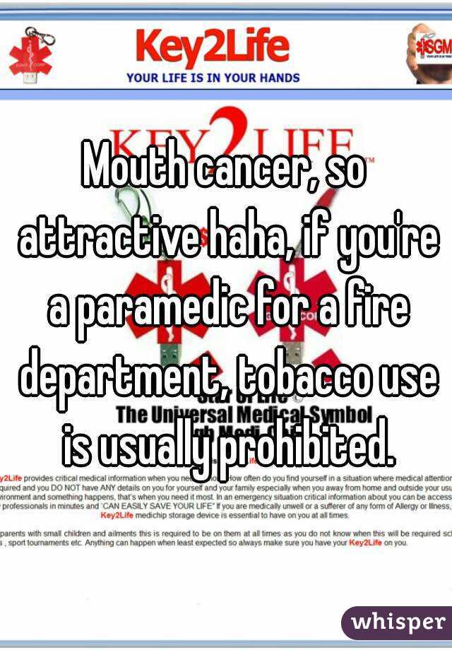 Mouth cancer, so attractive haha, if you're a paramedic for a fire department, tobacco use is usually prohibited.