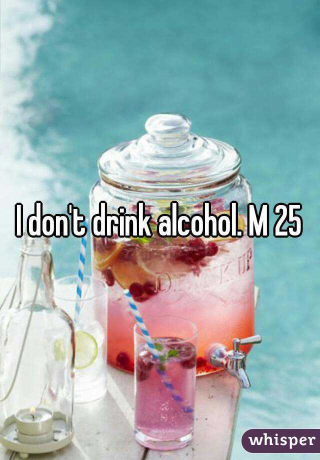 I don't drink alcohol. M 25