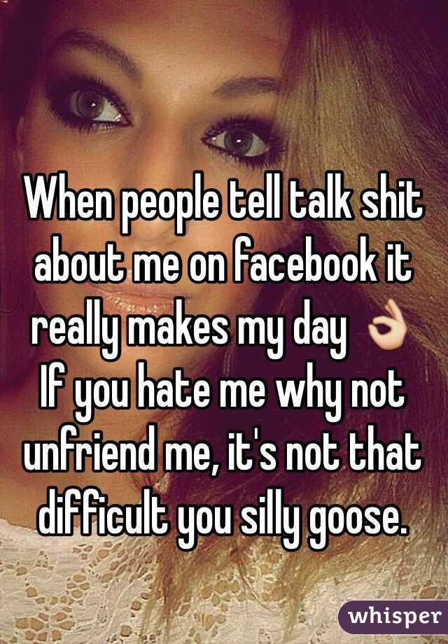 When people tell talk shit about me on facebook it really makes my day 👌
If you hate me why not unfriend me, it's not that difficult you silly goose.
