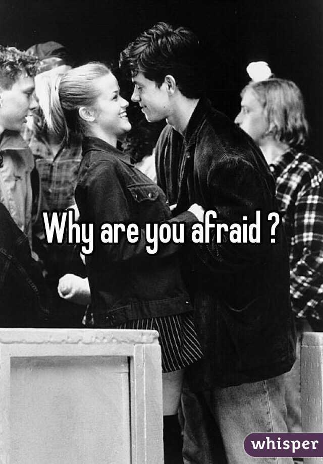 Why are you afraid ?