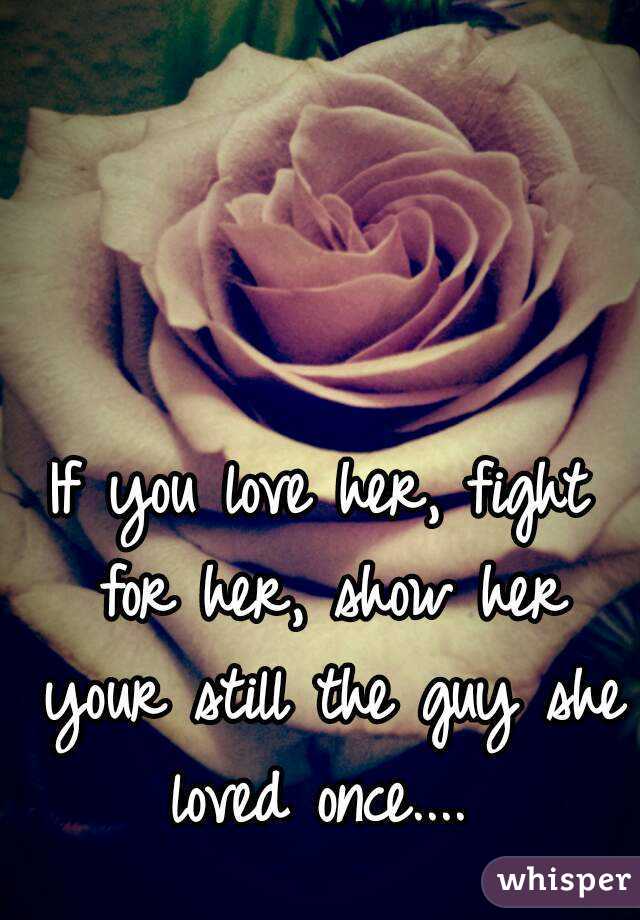 If you love her, fight for her, show her your still the guy she loved once.... 