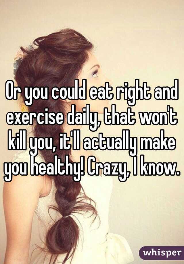 Or you could eat right and exercise daily, that won't kill you, it'll actually make you healthy! Crazy, I know.