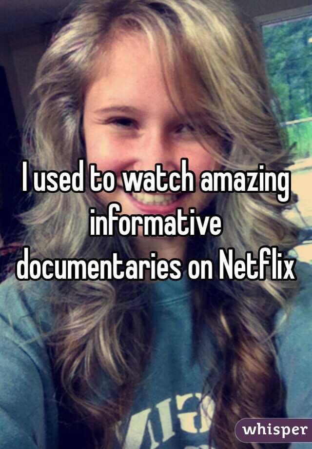 I used to watch amazing informative documentaries on Netflix 