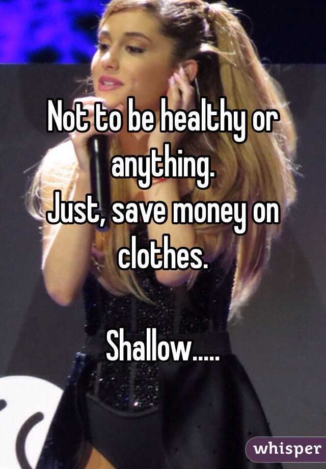 Not to be healthy or anything.
Just, save money on clothes.

Shallow.....