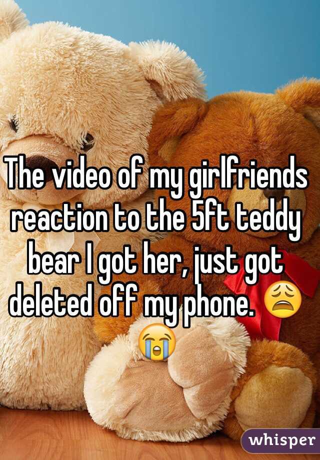 The video of my girlfriends reaction to the 5ft teddy bear I got her, just got deleted off my phone. 😩😭