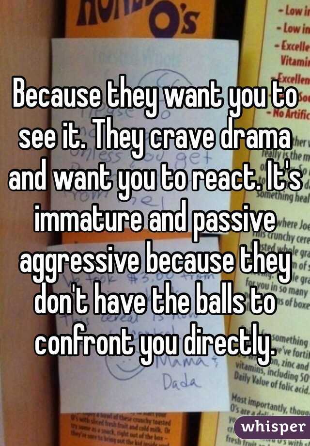 Because they want you to see it. They crave drama and want you to react. It's immature and passive aggressive because they don't have the balls to confront you directly.